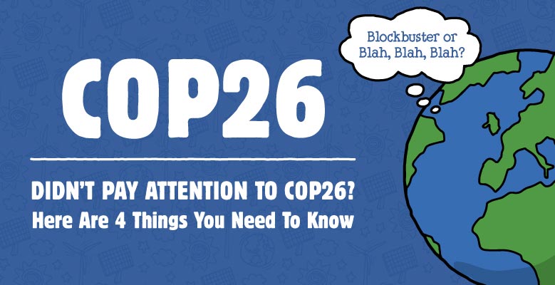 Blue background with text that reads: COP26: Didn't Pay Attention to COP26? Here Are 4 Things You Need to Know. An illustration of the earth has a thought bubble that reads: Blockbuster or Blah, Blah, Blah.
